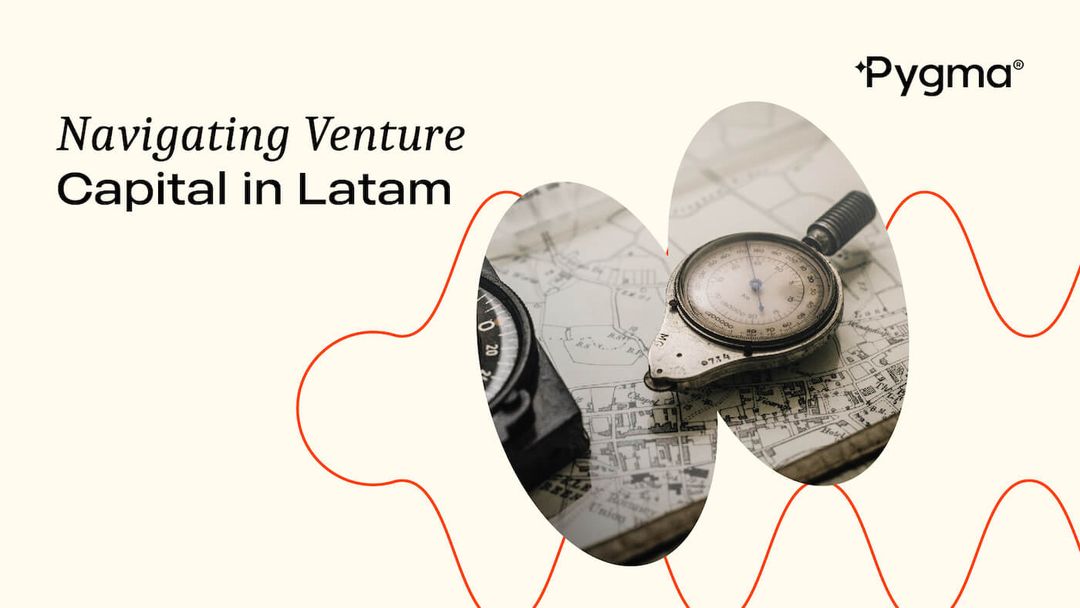 Navigating Venture Capital in Latam - Pygma